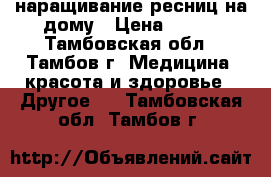 наращивание ресниц на дому › Цена ­ 600 - Тамбовская обл., Тамбов г. Медицина, красота и здоровье » Другое   . Тамбовская обл.,Тамбов г.